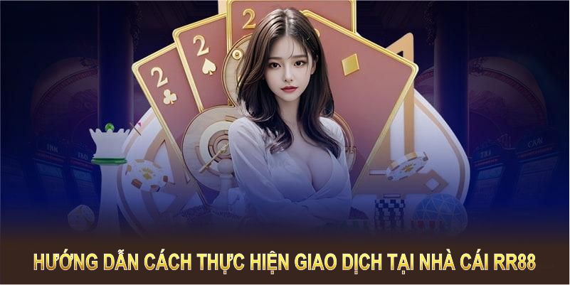 Hướng dẫn thành viên cách thực hiện giao dịch tại nhà cái RR88